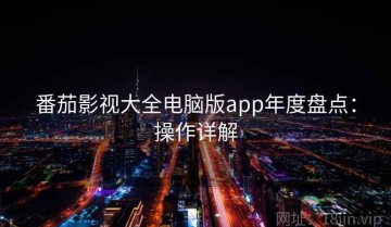 番茄影视大全电脑版app年度盘点：操作详解