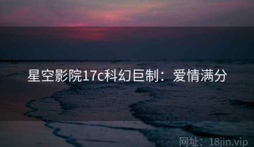星空影院17c科幻巨制：爱情满分