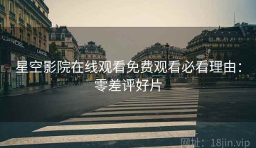 星空影院在线观看免费观看必看理由：零差评好片