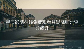 星辰影院在线免费观看悬疑烧脑：评分飙升