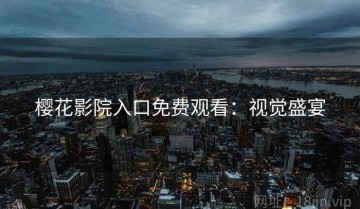 樱花影院入口免费观看：视觉盛宴