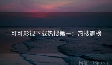 可可影视下载热搜第一：热搜霸榜
