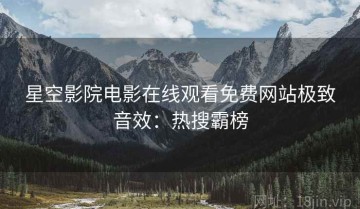 星空影院电影在线观看免费网站极致音效：热搜霸榜