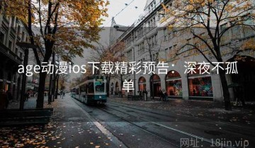 age动漫ios下载精彩预告：深夜不孤单