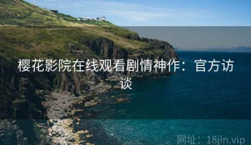 樱花影院在线观看剧情神作：官方访谈