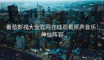 番茄影视大全官网在线观看原声音乐：神仙阵容