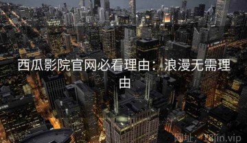 西瓜影院官网必看理由：浪漫无需理由