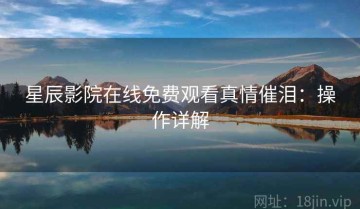 星辰影院在线免费观看真情催泪：操作详解