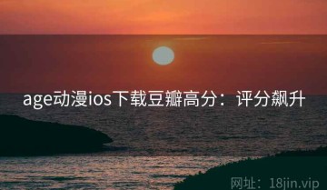 age动漫ios下载豆瓣高分：评分飙升