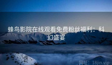 蜂鸟影院在线观看免费粉丝福利：科幻盛宴