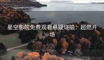 星空影院免费观看悬疑烧脑：超燃开场