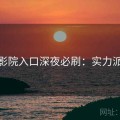樱花影院入口深夜必刷：实力派演绎