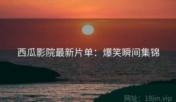 西瓜影院最新片单：爆笑瞬间集锦