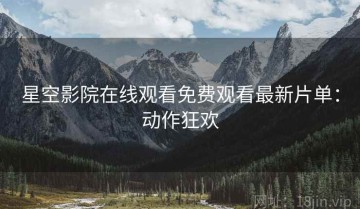 星空影院在线观看免费观看最新片单：动作狂欢