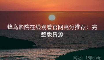 蜂鸟影院在线观看官网高分推荐：完整版资源