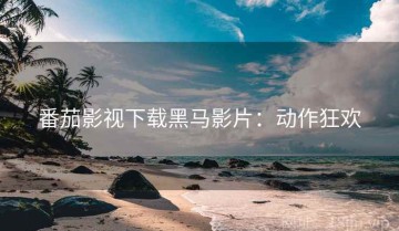 番茄影视下载黑马影片：动作狂欢