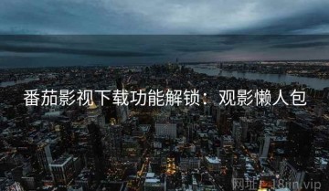 番茄影视下载功能解锁：观影懒人包