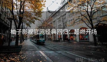 柚子影视官网经典回归：超燃开场
