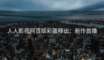 人人影视网页版彩蛋释出：新作首播