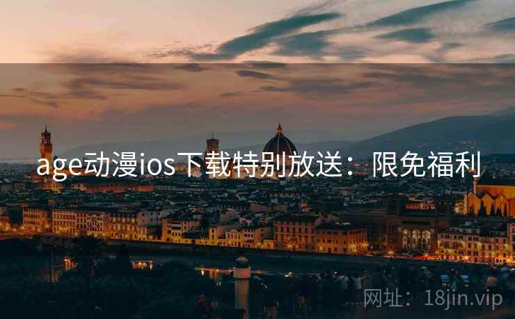 age动漫ios下载特别放送：限免福利