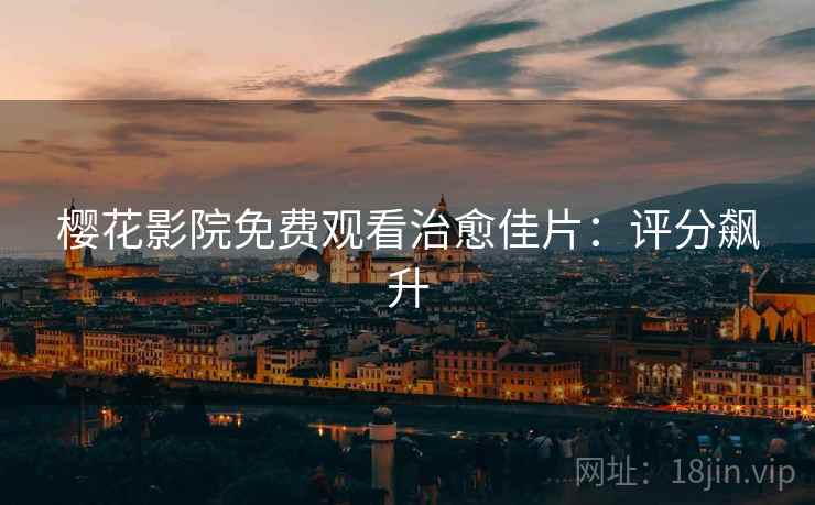 樱花影院免费观看治愈佳片：评分飙升