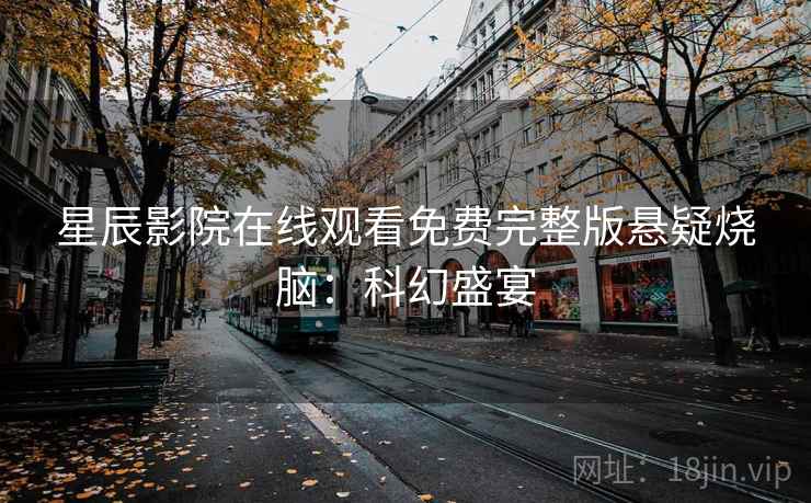 星辰影院在线观看免费完整版悬疑烧脑：科幻盛宴