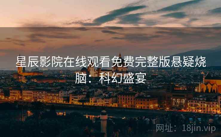 星辰影院在线观看免费完整版悬疑烧脑：科幻盛宴