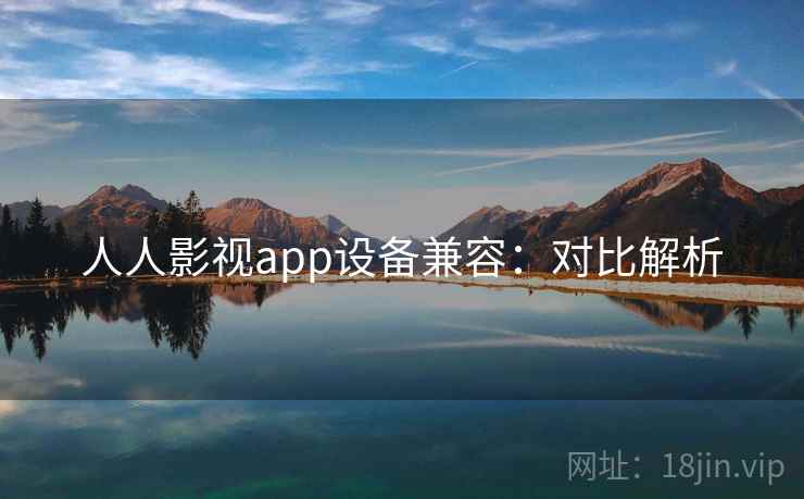 人人影视app设备兼容：对比解析