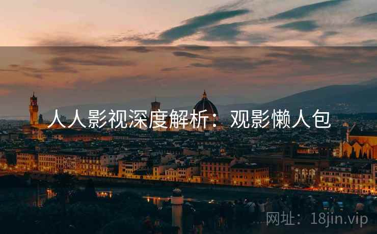 人人影视深度解析：观影懒人包