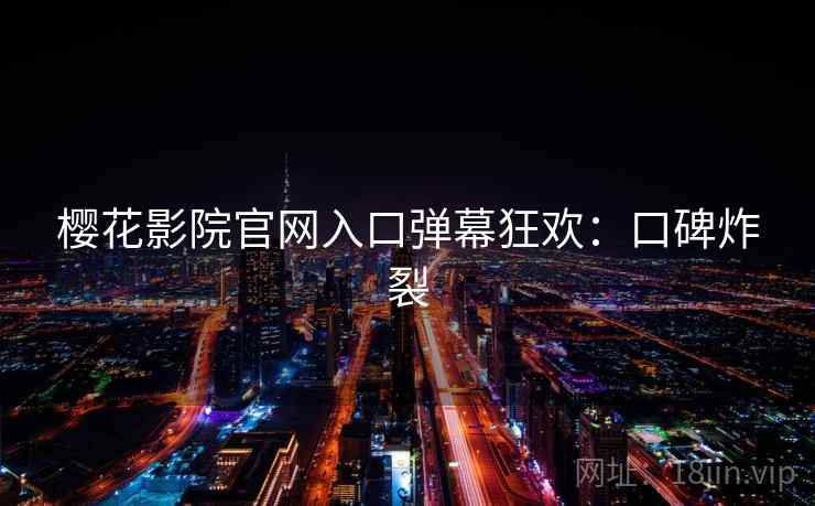 樱花影院官网入口弹幕狂欢：口碑炸裂