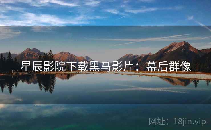 星辰影院下载黑马影片：幕后群像