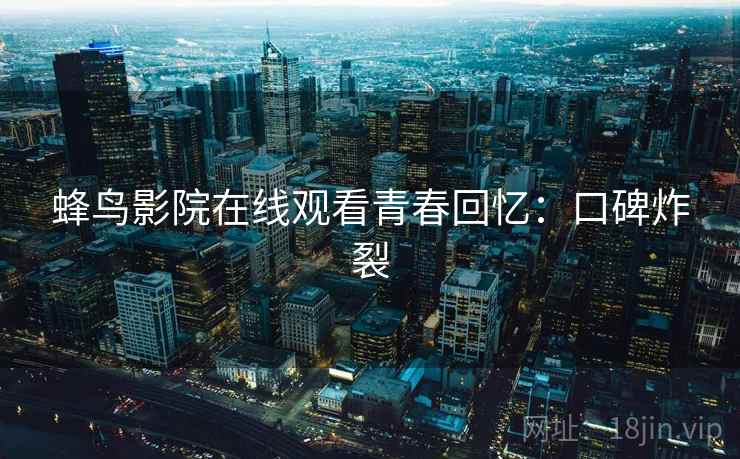 蜂鸟影院在线观看青春回忆：口碑炸裂