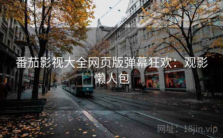 番茄影视大全网页版弹幕狂欢：观影懒人包