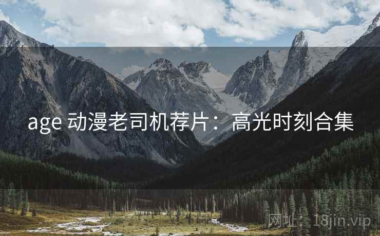 age 动漫老司机荐片：高光时刻合集