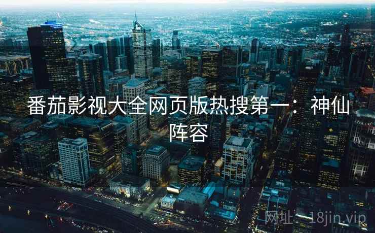 番茄影视大全网页版热搜第一：神仙阵容
