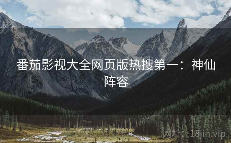 番茄影视大全网页版热搜第一：神仙阵容