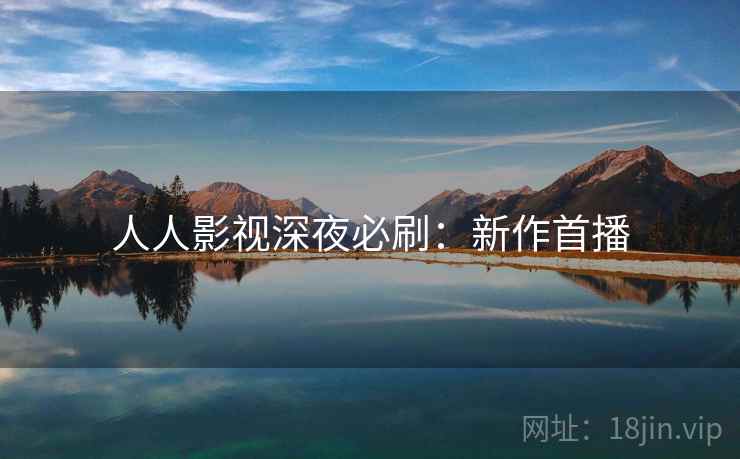 人人影视深夜必刷：新作首播