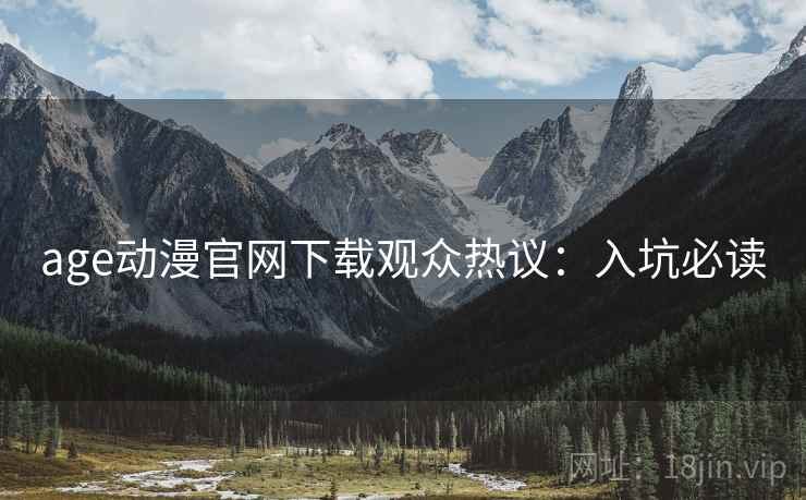 age动漫官网下载观众热议：入坑必读