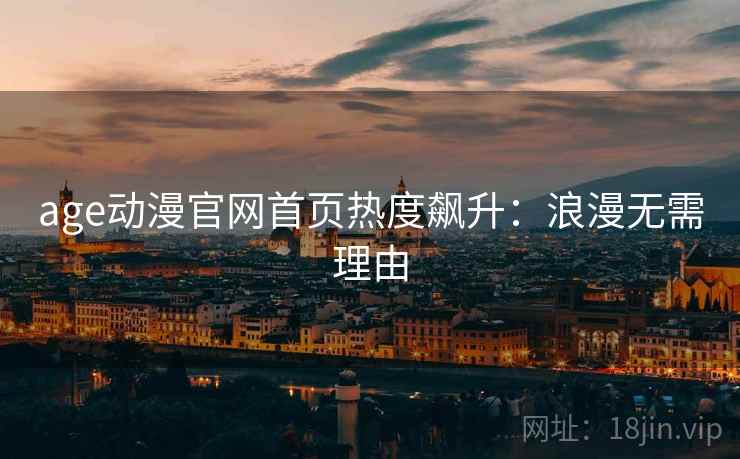 age动漫官网首页热度飙升：浪漫无需理由