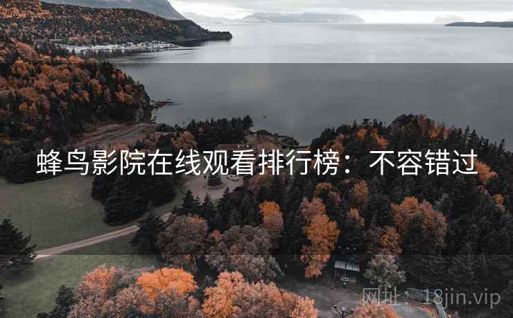 蜂鸟影院在线观看排行榜：不容错过