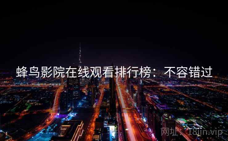 蜂鸟影院在线观看排行榜：不容错过
