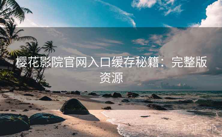樱花影院官网入口缓存秘籍：完整版资源