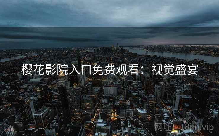 樱花影院入口免费观看：视觉盛宴