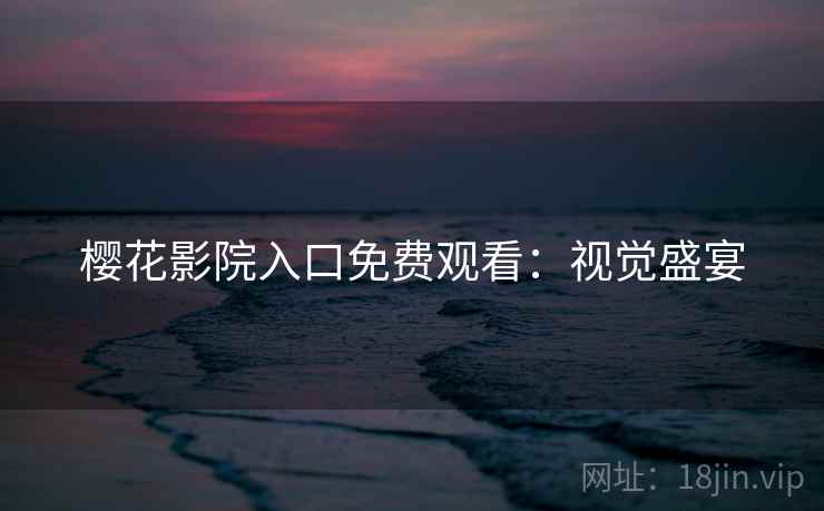 樱花影院入口免费观看：视觉盛宴