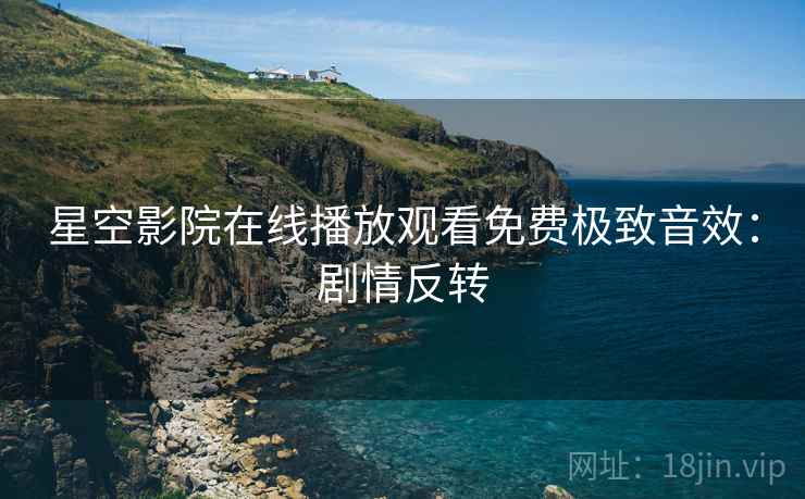 星空影院在线播放观看免费极致音效：剧情反转