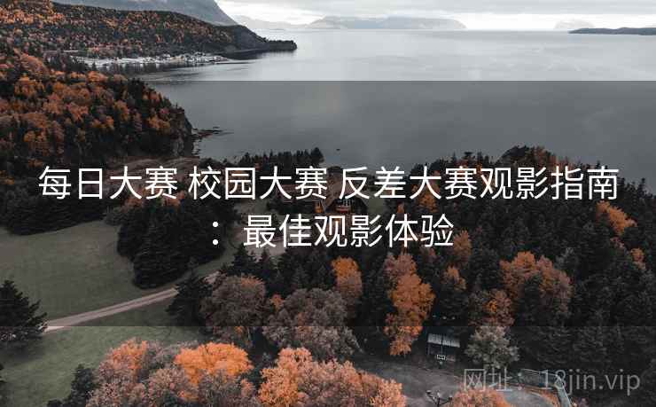 每日大赛 校园大赛 反差大赛观影指南：最佳观影体验