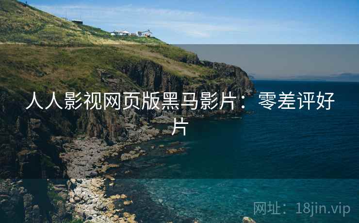 人人影视网页版黑马影片：零差评好片