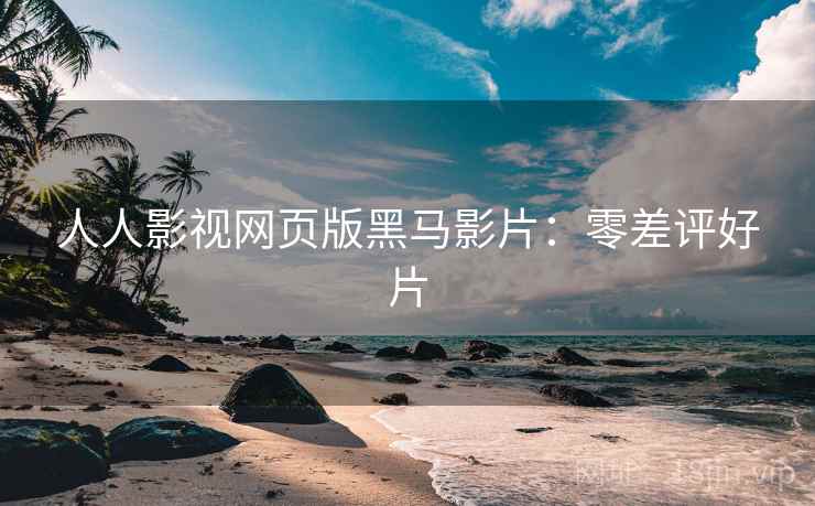 人人影视网页版黑马影片：零差评好片