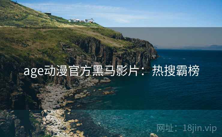 age动漫官方黑马影片：热搜霸榜