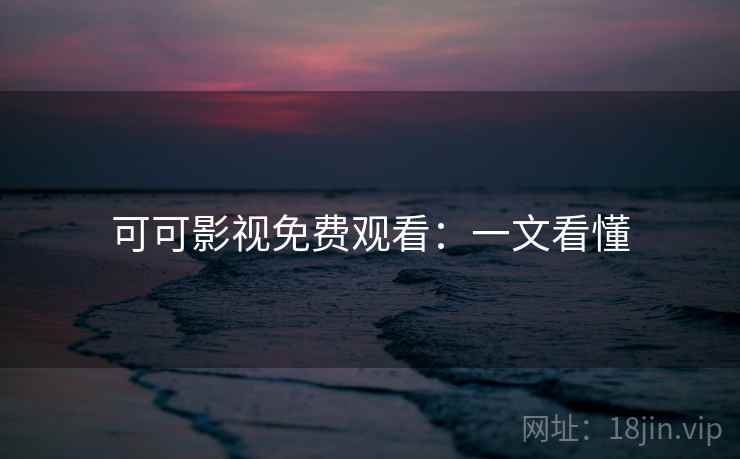 可可影视免费观看：一文看懂